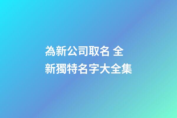 為新公司取名 全新獨特名字大全集